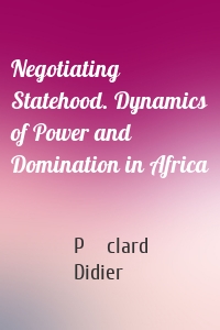 Negotiating Statehood. Dynamics of Power and Domination in Africa