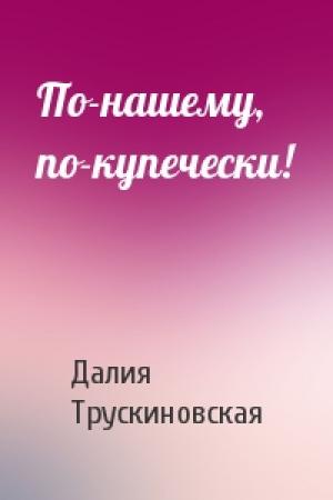 Обложка книги «По-нашему, по-купечески!» — Далия Трускиновская
