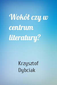 Wokół czy w centrum literatury?