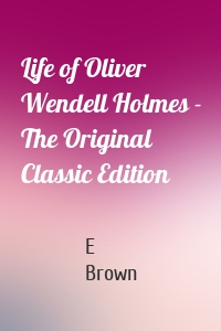 Life of Oliver Wendell Holmes - The Original Classic Edition