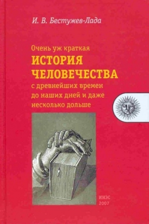 Обложка книги «Очень уж краткая история человечества с древнейших времен до наших дней и даже несколько дольше» — Игорь Бестужев-Лада