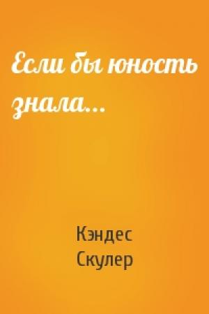 Обложка книги «Если бы юность знала...» — Кэндес Скулер