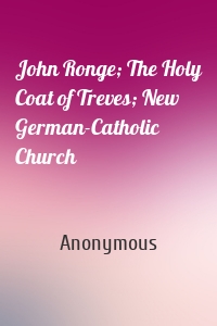 John Ronge; The Holy Coat of Treves; New German-Catholic Church