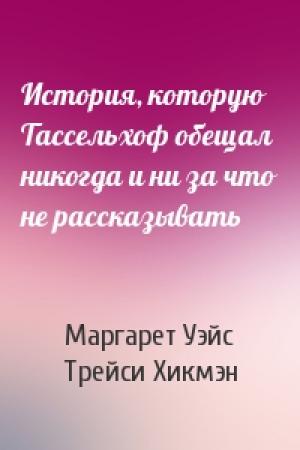 Обложка книги «История, которую Тассельхоф обещал никогда и ни за что не рассказывать» — Маргарет Уэйс, Трейси Хикмэн