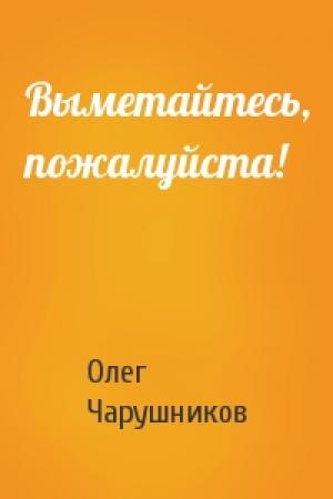 Обложка книги «Выметайтесь, пожалуйста!» — Олег Чарушников