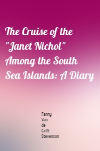 The Cruise of the "Janet Nichol" Among the South Sea Islands: A Diary