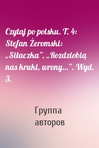 Czytaj po polsku. T. 4: Stefan Żeromski: „Siłaczka”, „Rozdziobią nas kruki, wrony...”. Wyd. 3.