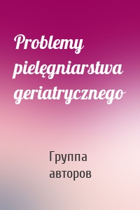 Problemy pielęgniarstwa geriatrycznego