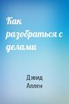Дэвид Аллен - Как разобраться с делами
