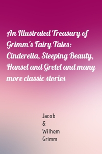 An Illustrated Treasury of Grimm's Fairy Tales: Cinderella, Sleeping Beauty, Hansel and Gretel and many more classic stories