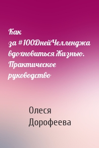 Как за #100ДнейЧелленджа вдохновиться Жизнью. Практическое руководство