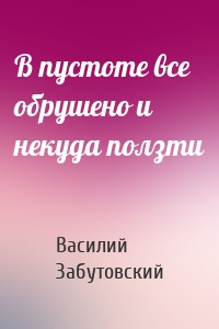 В пустоте все обрушено и некуда ползти