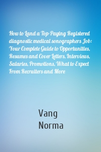 How to Land a Top-Paying Registered diagnostic medical sonographers Job: Your Complete Guide to Opportunities, Resumes and Cover Letters, Interviews, Salaries, Promotions, What to Expect From Recruiters and More