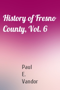 History of Fresno County, Vol. 6