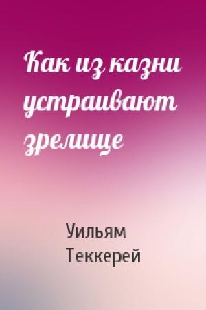 Обложка книги «Как из казни устраивают зрелище» — Уильям Теккерей