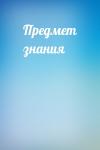  - Предмет знания