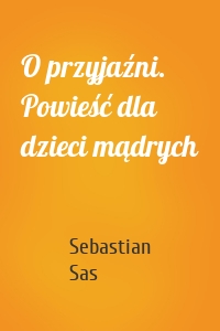 O przyjaźni. Powieść dla dzieci mądrych