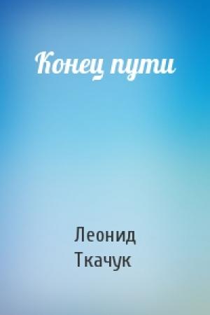 Обложка книги «Конец пути» — Леонид Ткачук
