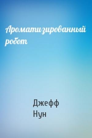 Обложка книги «Ароматизированный робот» — Джефф Нун