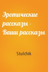 Stulchik - Эротические рассказы - Ваши рассказы