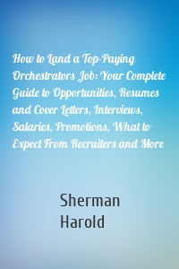 How to Land a Top-Paying Orchestrators Job: Your Complete Guide to Opportunities, Resumes and Cover Letters, Interviews, Salaries, Promotions, What to Expect From Recruiters and More