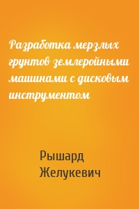 Разработка мерзлых грунтов землеройными машинами с дисковым инструментом