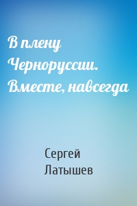 В плену Черноруссии. Вместе, навсегда