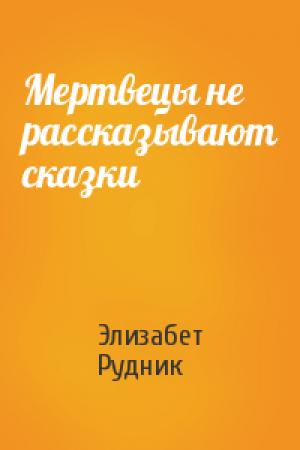 Обложка книги «Мертвецы не рассказывают сказки» — Элизабет Рудник