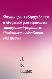 Инжиниринг оборудования и процессов для обработки материалов резанием. Особенности обработки отверстий