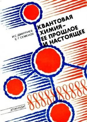 Обложка книги «Квантовая химия — ее прошлое и настоящее. Развитие электронных представлений о природе химической связи» — Игорь Дмитриев, Сергей Семенов