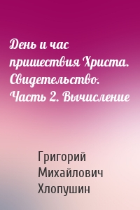 День и час пришествия Христа. Свидетельство. Часть 2. Вычисление