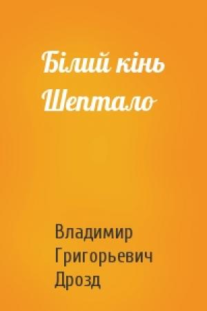 Обложка книги «Білий кінь Шептало» — Владимир Григорьевич Дрозд