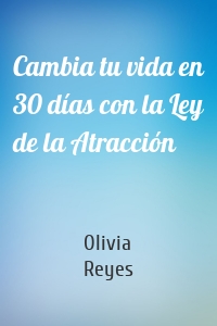 Cambia tu vida en 30 días con la Ley de la Atracción