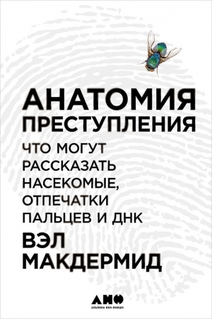 Обложка книги «Анатомия преступления: Что могут рассказать насекомые, отпечатки пальцев и ДНК» — Вэл Макдермид