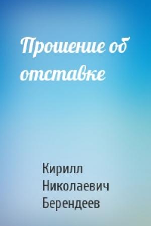 Обложка книги «Прошение об отставке» — Кирилл Берендеев