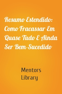 Resumo Estendido: Como Fracassar Em Quase Tudo E Ainda Ser Bem-Sucedido