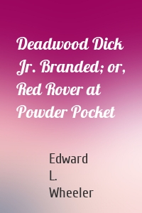 Deadwood Dick Jr. Branded; or, Red Rover at Powder Pocket