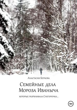 Обложка книги «Семейные дела Мороза Иваныча» — Анастасия Беркова