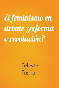 El feminismo en debate ¿reforma o revolución?