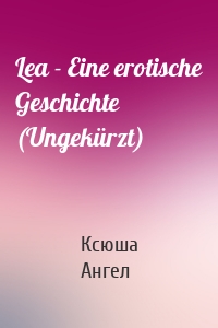 Lea - Eine erotische Geschichte (Ungekürzt)