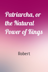 Patriarcha, or the Natural Power of Kings