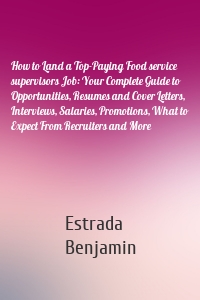 How to Land a Top-Paying Food service supervisors Job: Your Complete Guide to Opportunities, Resumes and Cover Letters, Interviews, Salaries, Promotions, What to Expect From Recruiters and More