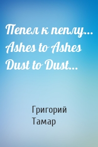 Пепел к пеплу… Ashes to Ashes Dust to Dust…