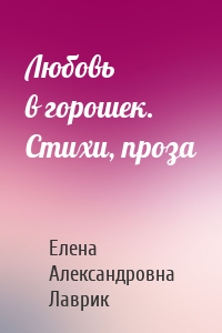 Любовь в горошек. Стихи, проза