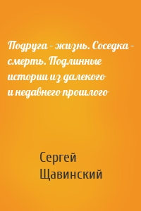 Подруга – жизнь. Соседка – смерть. Подлинные истории из далекого и недавнего прошлого