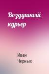 Иван Черных - Воздушный курьер