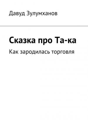 Обложка книги «Сказка про Та-ка. Как зародилась торговля» — Давуд Зулумханов
