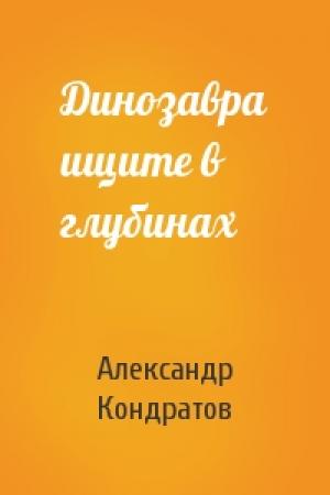Обложка книги «Динозавра ищите в глубинах» — Александр Кондратов