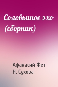 Афанасий Фет, Н. Сухова - Соловьиное эхо (сборник)