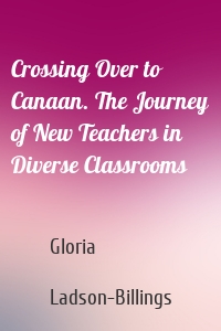 Crossing Over to Canaan. The Journey of New Teachers in Diverse Classrooms